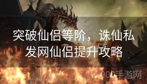 突破仙侣等阶，诛仙私发网仙侣提升攻略