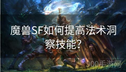 魔兽SF如何提高法术洞察技能？