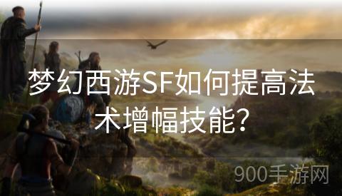 梦幻西游SF如何提高法术增幅技能？