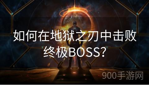 如何在地狱之刃中击败终极BOSS？