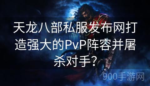 天龙八部私服发布网打造强大的PvP阵容并屠杀对手？