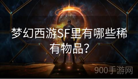 梦幻西游SF里有哪些稀有物品？