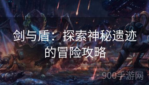 剑与盾：探索神秘遗迹的冒险攻略