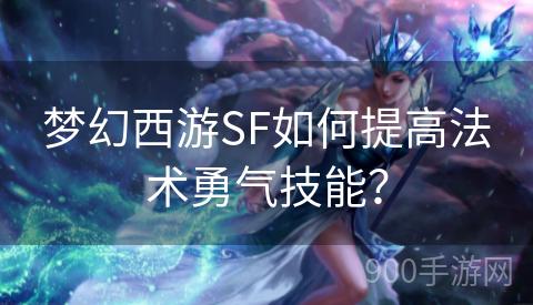 梦幻西游SF如何提高法术勇气技能？