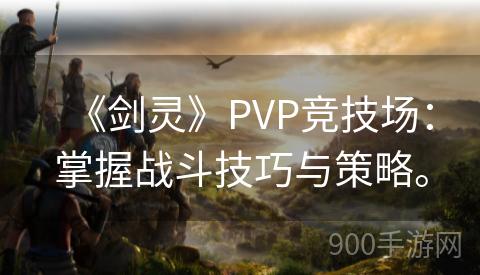 《剑灵》PVP竞技场：掌握战斗技巧与策略。