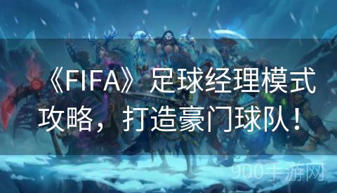 《FIFA》足球经理模式攻略，打造豪门球队！