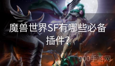 魔兽世界SF有哪些必备插件？