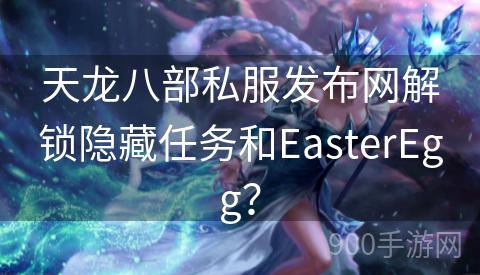 天龙八部私服发布网解锁隐藏任务和EasterEgg？