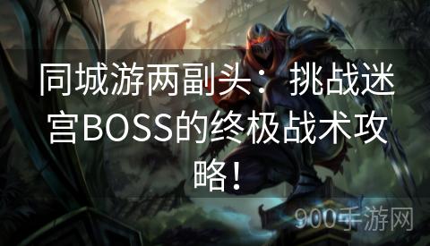 同城游两副头：挑战迷宫BOSS的终极战术攻略！