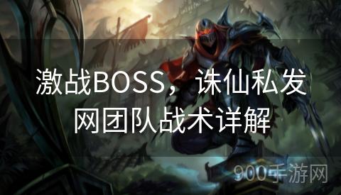 激战BOSS，诛仙私发网团队战术详解