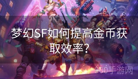 梦幻SF如何提高金币获取效率？