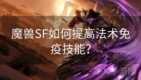 魔兽SF如何提高法术免疫技能？