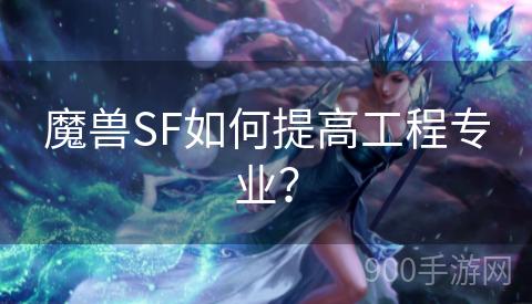 魔兽SF如何提高工程专业？