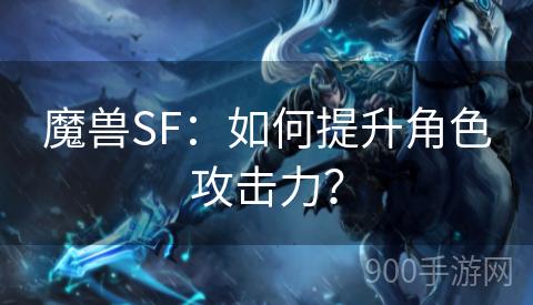 魔兽SF：如何提升角色攻击力？