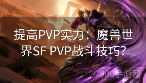 提高PVP实力：魔兽世界SF PVP战斗技巧？