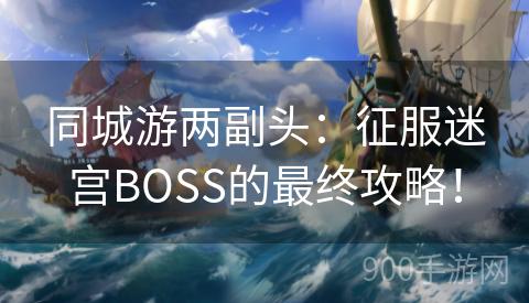 同城游两副头：征服迷宫BOSS的最终攻略！