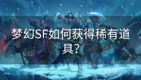 梦幻SF如何获得稀有道具？