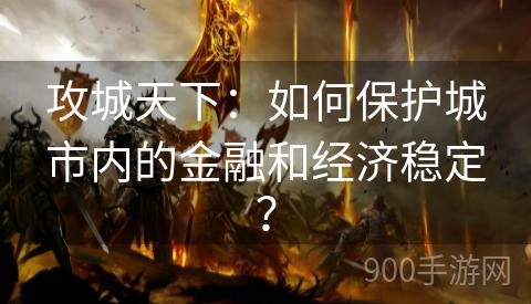 攻城天下：如何保护城市内的金融和经济稳定？