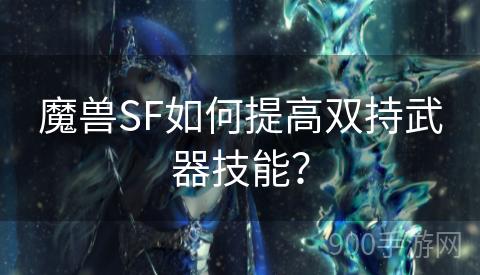 魔兽SF如何提高双持武器技能？