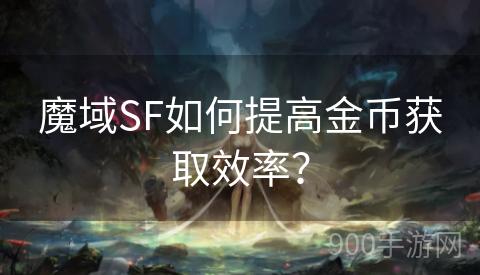 魔域SF如何提高金币获取效率？