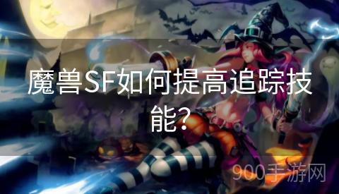 魔兽SF如何提高追踪技能？