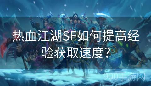 热血江湖SF如何提高经验获取速度？