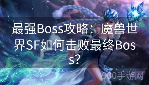 最强Boss攻略：魔兽世界SF如何击败最终Boss？