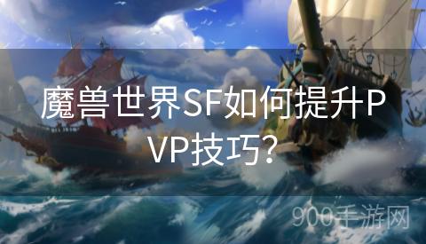 魔兽世界SF如何提升PVP技巧？