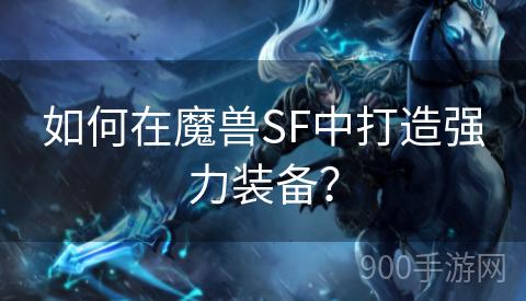 如何在魔兽SF中打造强力装备？