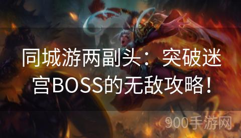 同城游两副头：突破迷宫BOSS的无敌攻略！