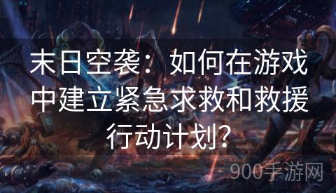 末日空袭：如何在游戏中建立紧急求救和救援行动计划？