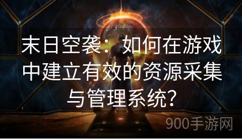 末日空袭：如何在游戏中建立有效的资源采集与管理系统？