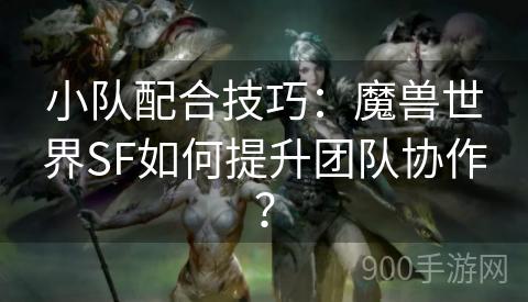 小队配合技巧：魔兽世界SF如何提升团队协作？