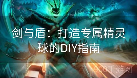 剑与盾：打造专属精灵球的DIY指南