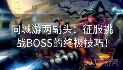 同城游两副头：征服挑战BOSS的终极技巧！