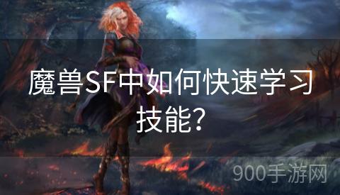 魔兽SF中如何快速学习技能？