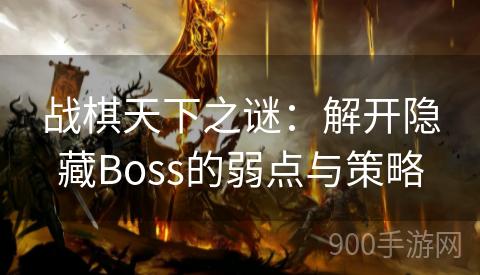 战棋天下之谜：解开隐藏Boss的弱点与策略