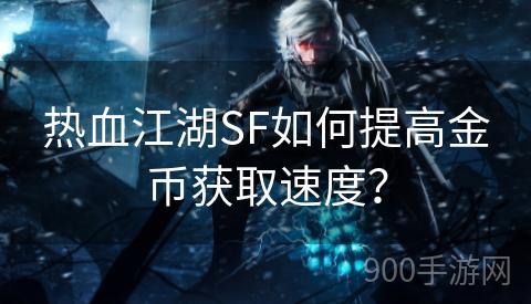 热血江湖SF如何提高金币获取速度？