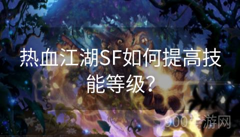 热血江湖SF如何提高技能等级？