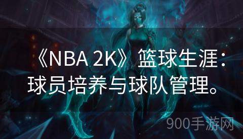 《NBA 2K》篮球生涯：球员培养与球队管理。