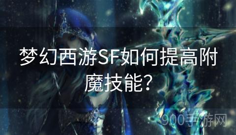 梦幻西游SF如何提高附魔技能？