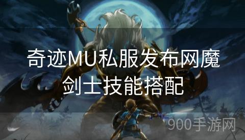 奇迹MU私服发布网魔剑士技能搭配