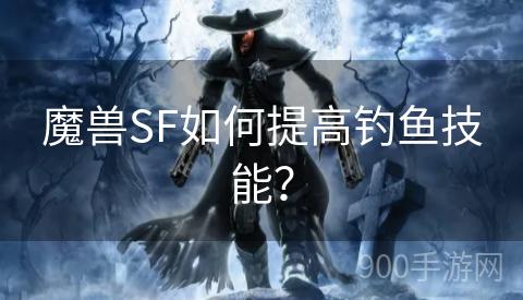 魔兽SF如何提高钓鱼技能？