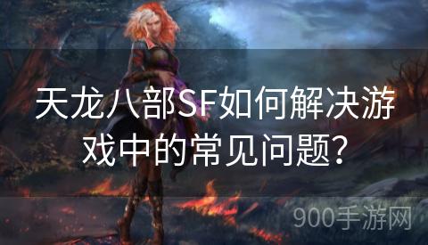 天龙八部SF如何解决游戏中的常见问题？