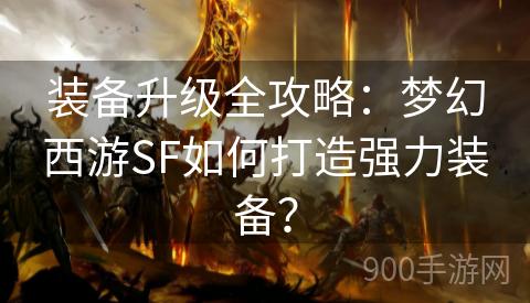 装备升级全攻略：梦幻西游SF如何打造强力装备？