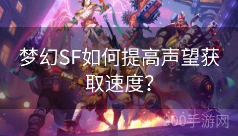 梦幻SF如何提高声望获取速度？