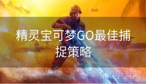 精灵宝可梦GO最佳捕捉策略