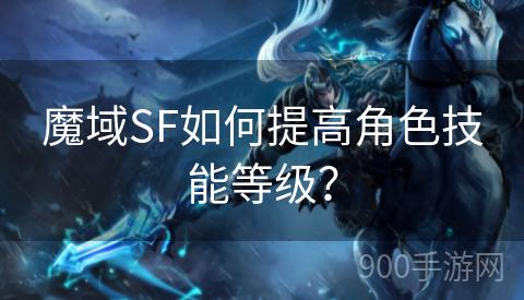 魔域SF如何提高角色技能等级？