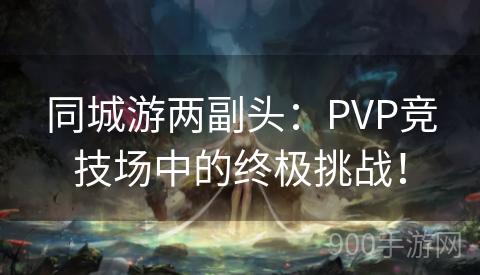 同城游两副头：PVP竞技场中的终极挑战！