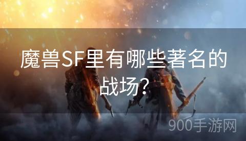 魔兽SF里有哪些著名的战场？